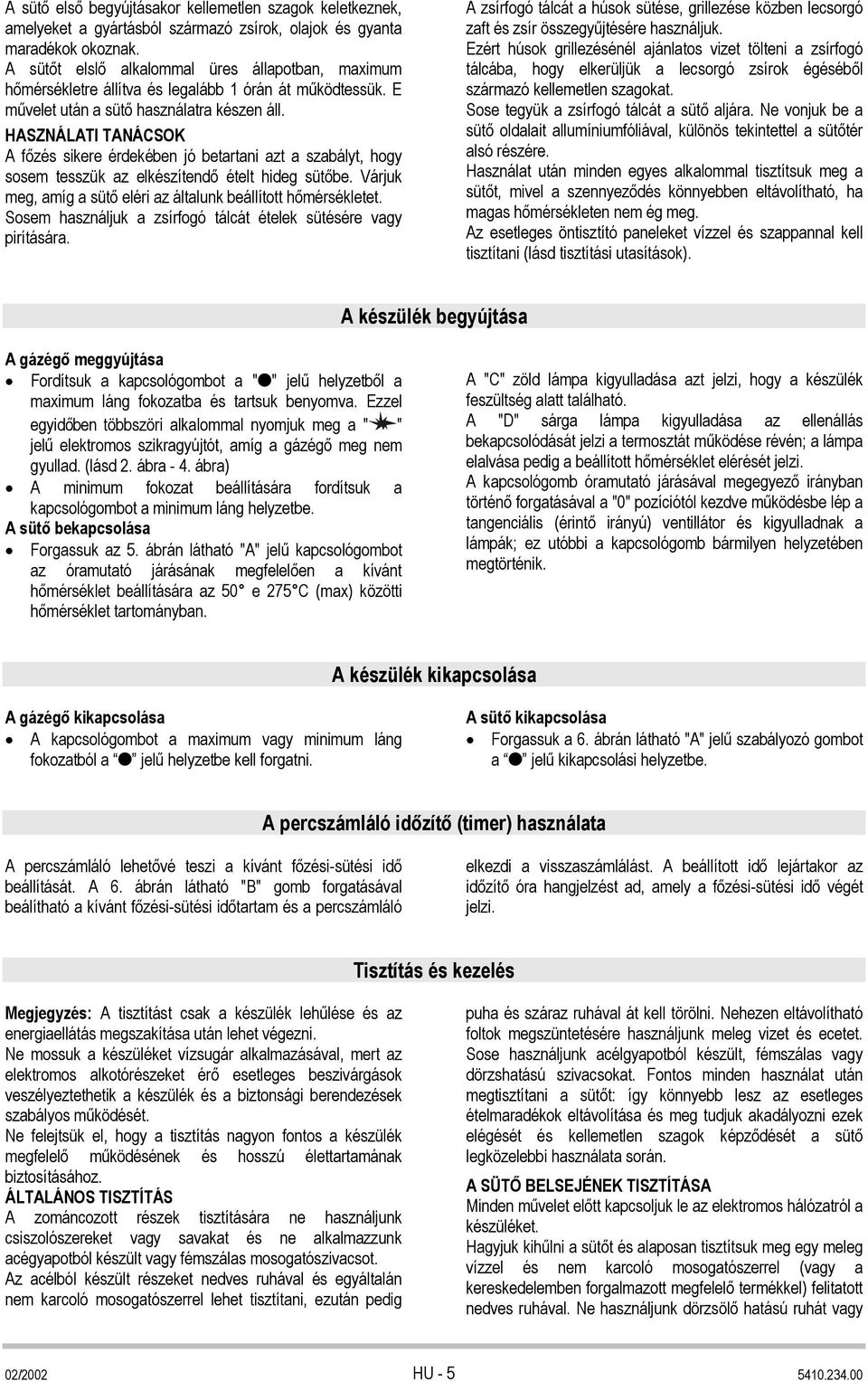 HASZNÁLATI TANÁCSOK A főzés sikere érdekében jó betartani azt a szabályt, hogy sosem tesszük az elkészítendő ételt hideg sütőbe. Várjuk meg, amíg a sütő eléri az általunk beállított hőmérsékletet.