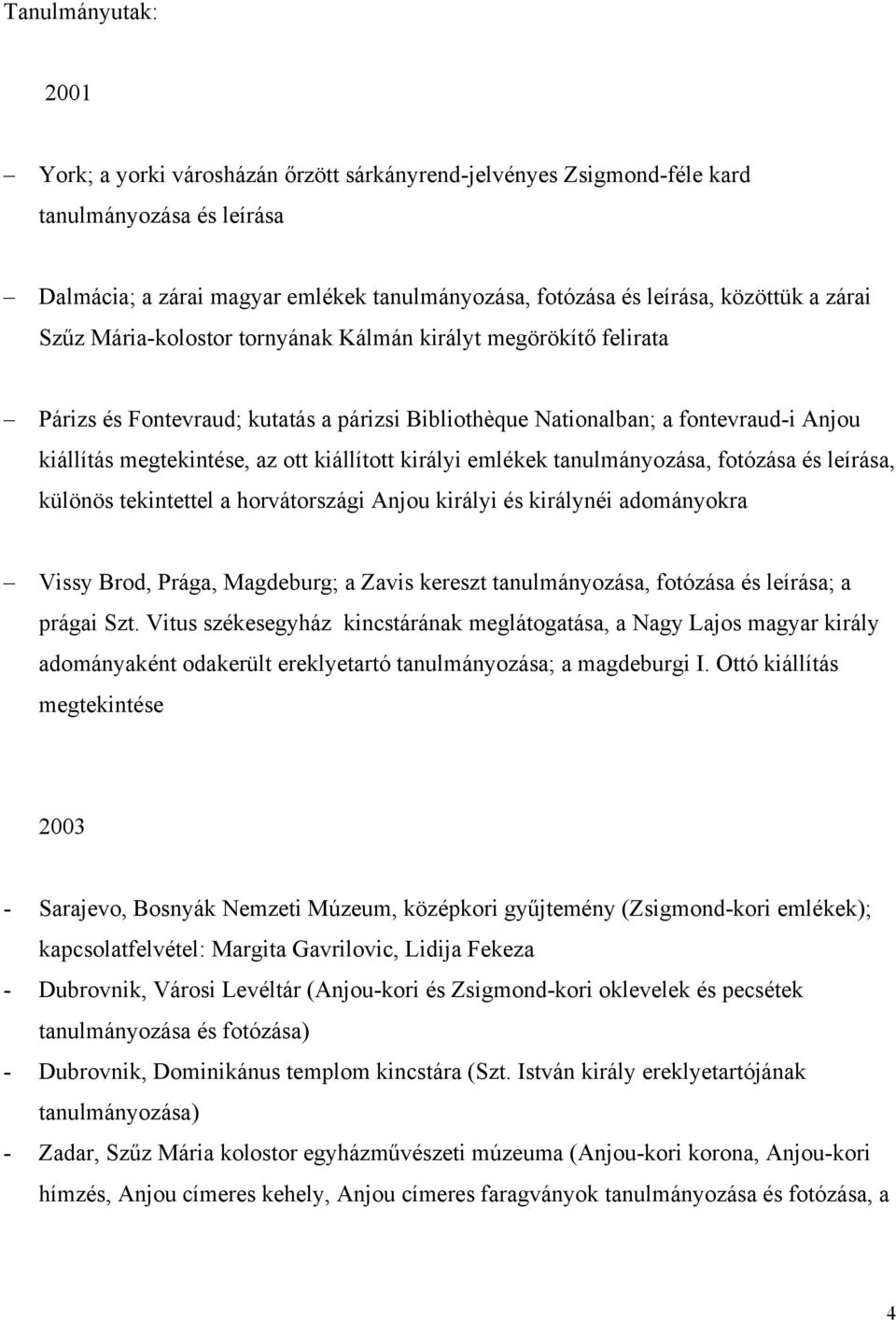 királyi emlékek tanulmányozása, fotózása és leírása, különös tekintettel a horvátországi Anjou királyi és királynéi adományokra Vissy Brod, Prága, Magdeburg; a Zavis kereszt tanulmányozása, fotózása