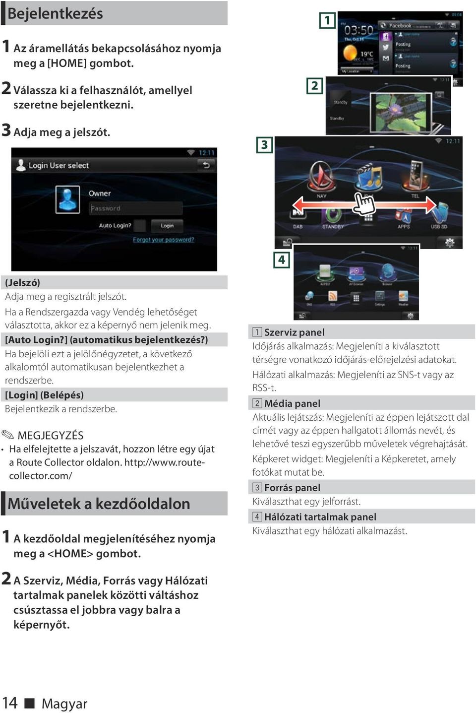 ) Ha bejelöli ezt a jelölőnégyzetet, a következő alkalomtól automatikusan bejelentkezhet a rendszerbe. [Login] (Belépés) Bejelentkezik a rendszerbe.