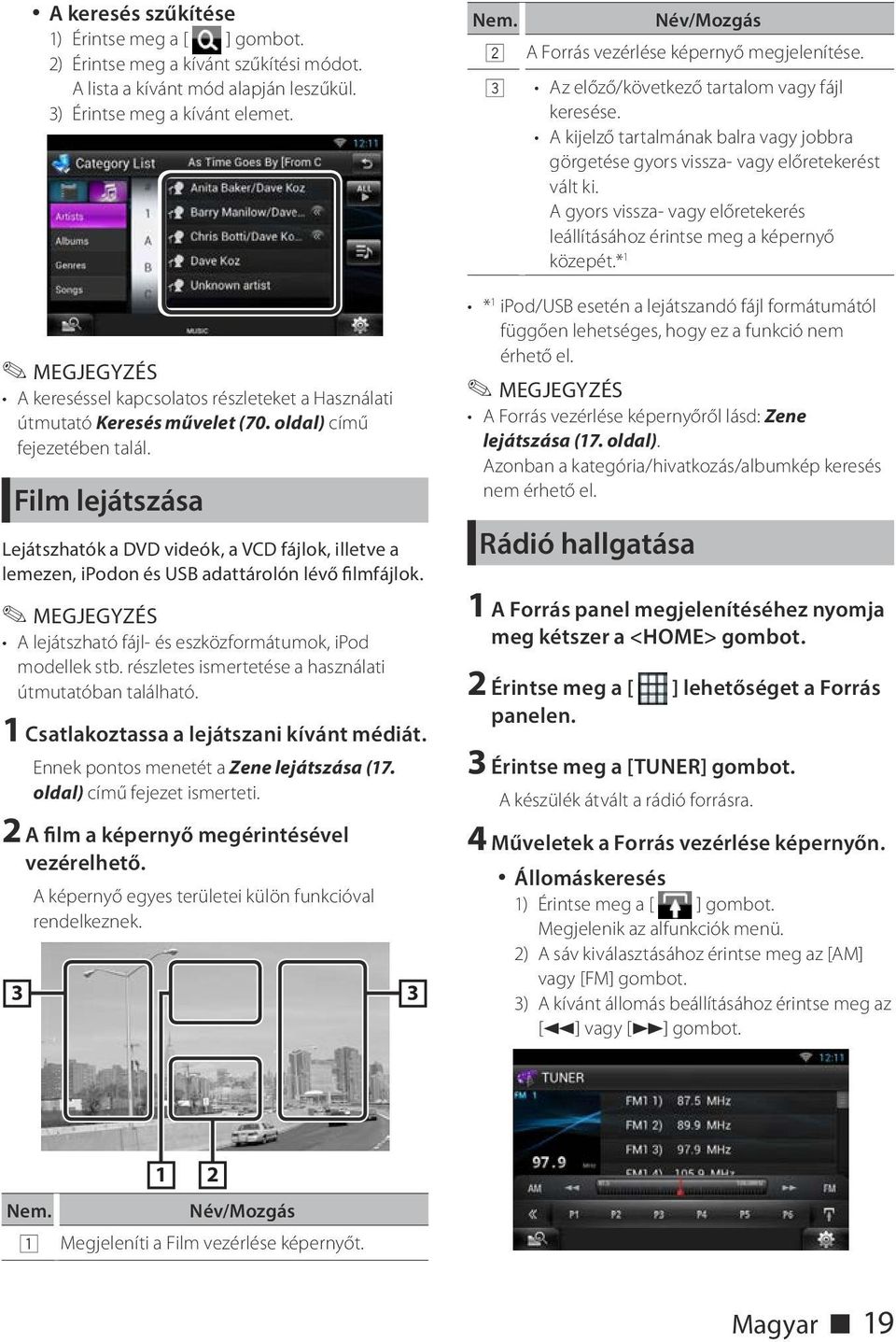 Film lejátszása Lejátszhatók a DVD videók, a VCD fájlok, illetve a lemezen, ipodon és USB adattárolón lévő filmfájlok. A lejátszható fájl- és eszközformátumok, ipod modellek stb.
