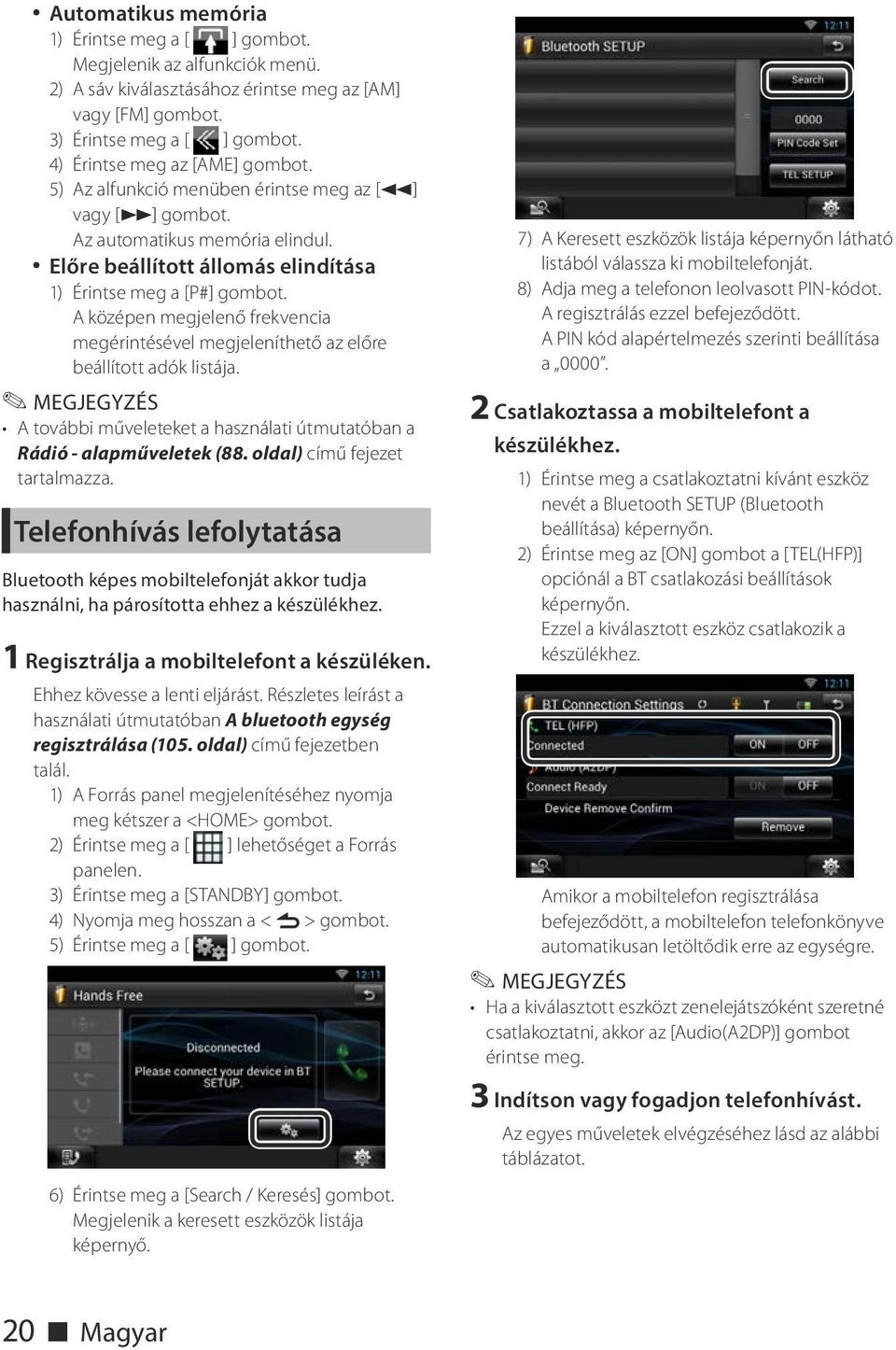 A középen megjelenő frekvencia megérintésével megjeleníthető az előre beállított adók listája. A további műveleteket a használati útmutatóban a Rádió - alapműveletek (88.
