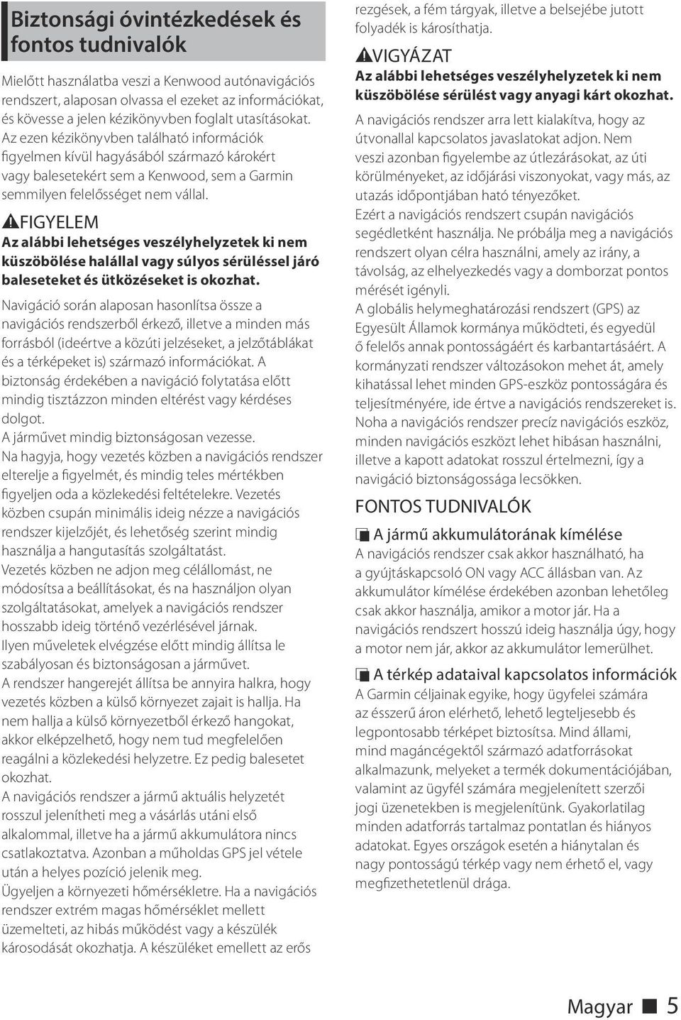 2FIGYELEM Az alábbi lehetséges veszélyhelyzetek ki nem küszöbölése halállal vagy súlyos sérüléssel járó baleseteket és ütközéseket is okozhat.