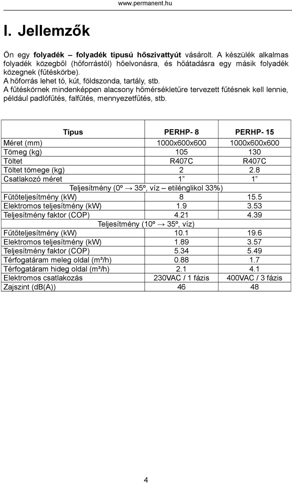 A fűtéskörnek mindenképpen alacsony hőmérsékletűre tervezett fűtésnek kell lennie, például padlófűtés, falfűtés, mennyezetfűtés, stb.