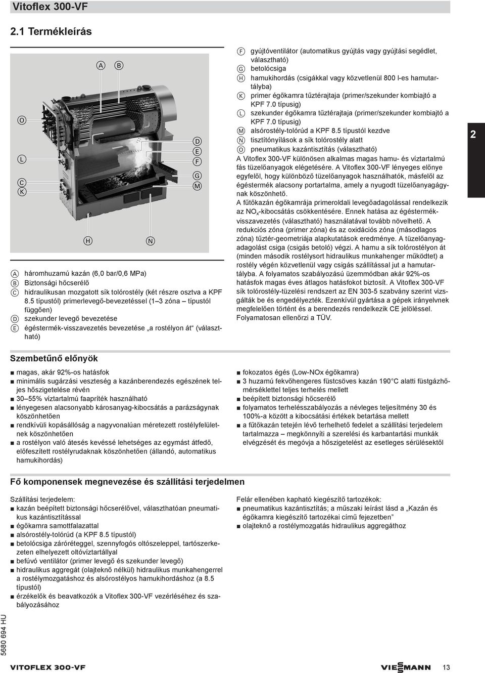 gyújtás vagy gyújtási segédlet, választható) G betolócsiga H hamukihordás (csigákkal vagy közvetlenül 800 l-es hamutartályba) K primer égőkamra tűztérajtaja (primer/szekunder kombiajtó a KPF 7.