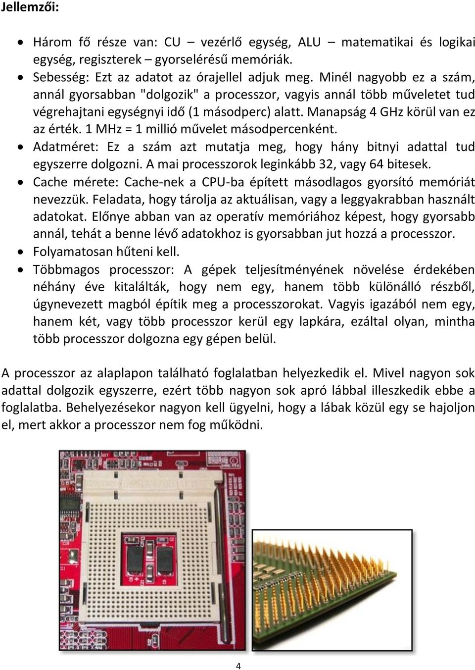 1 MHz = 1 millió művelet másodpercenként. Adatméret: Ez a szám azt mutatja meg, hogy hány bitnyi adattal tud egyszerre dolgozni. A mai processzorok leginkább 32, vagy 64 bitesek.