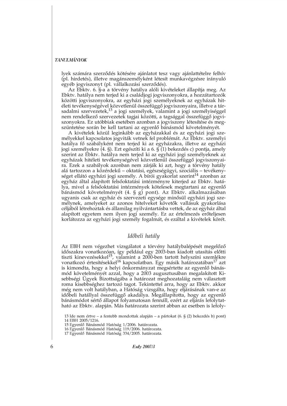 hatálya nem terjed ki a családjogi jogviszonyokra, a hozzátartozók közötti jogviszonyokra, az egyházi jogi személyeknek az egyházak hitéleti tevékenységével közvetlenül összefüggõ jogviszonyaira,