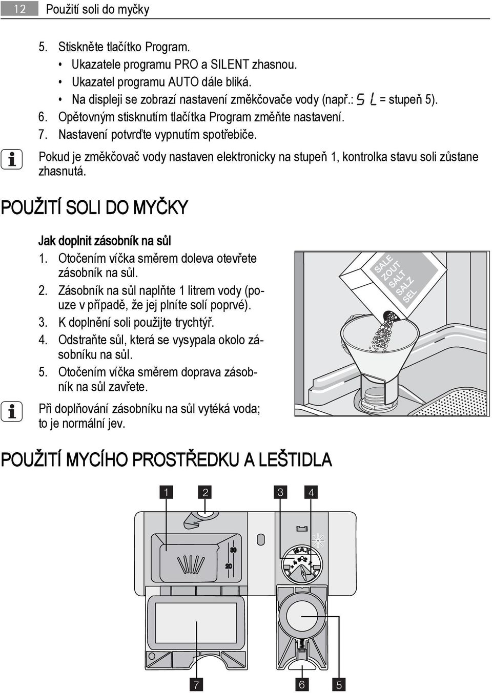 Pokud je změkčovač vody nastaven elektronicky na stupeň 1, kontrolka stavu soli zůstane zhasnutá. POUŽITÍ SOLI DO MYČKY Jak doplnit zásobník na sůl 1.