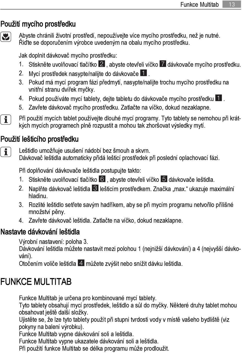 Pokud má mycí program fázi předmytí, nasypte/nalijte trochu mycího prostředku na vnitřní stranu dvířek myčky. 4. Pokud používáte mycí tablety, dejte tabletu do dávkovače mycího prostředku 1. 5.