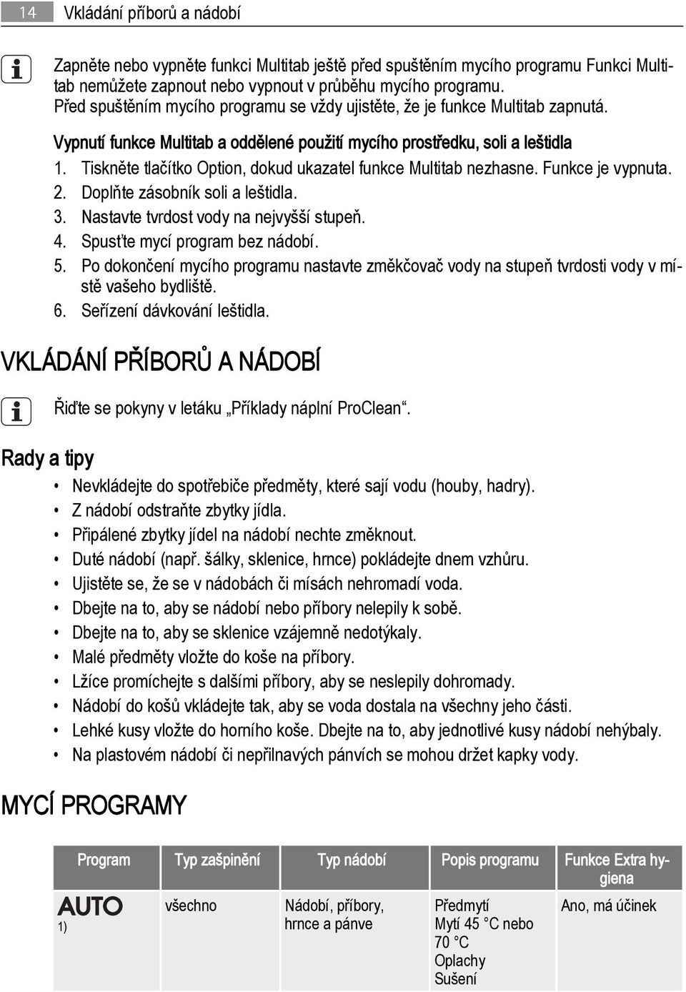 Tiskněte tlačítko Option, dokud ukazatel funkce Multitab nezhasne. Funkce je vypnuta. 2. Doplňte zásobník soli a leštidla. 3. Nastavte tvrdost vody na nejvyšší stupeň. 4.