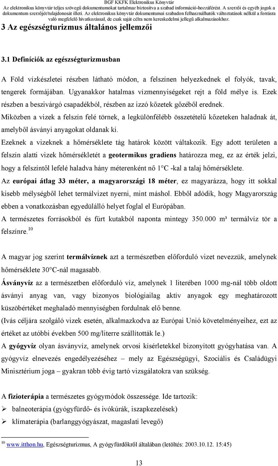 Miközben a vizek a felszín felé törnek, a legkülönfélébb összetételű kőzeteken haladnak át, amelyből ásványi anyagokat oldanak ki. Ezeknek a vizeknek a hőmérséklete tág határok között váltakozik.