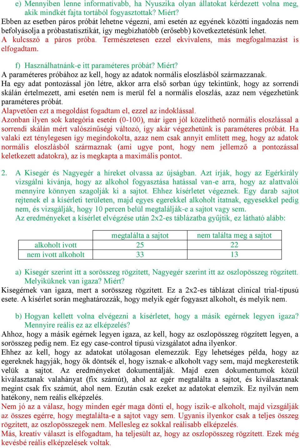 Természetese ezzel ekvivales, más megfogalmazást is elfogadtam. f) Haszálhaták-e itt paraméteres próbát? Miért? A paraméteres próbához az kell, hogy az adatok ormális eloszlásból származzaak.