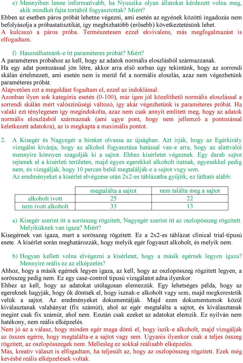 Természetese ezzel ekvivales, más megfogalmazást is elfogadtam. f) Haszálhaták-e itt paraméteres próbát? Miért? A paraméteres próbához az kell, hogy az adatok ormális eloszlásból származzaak.