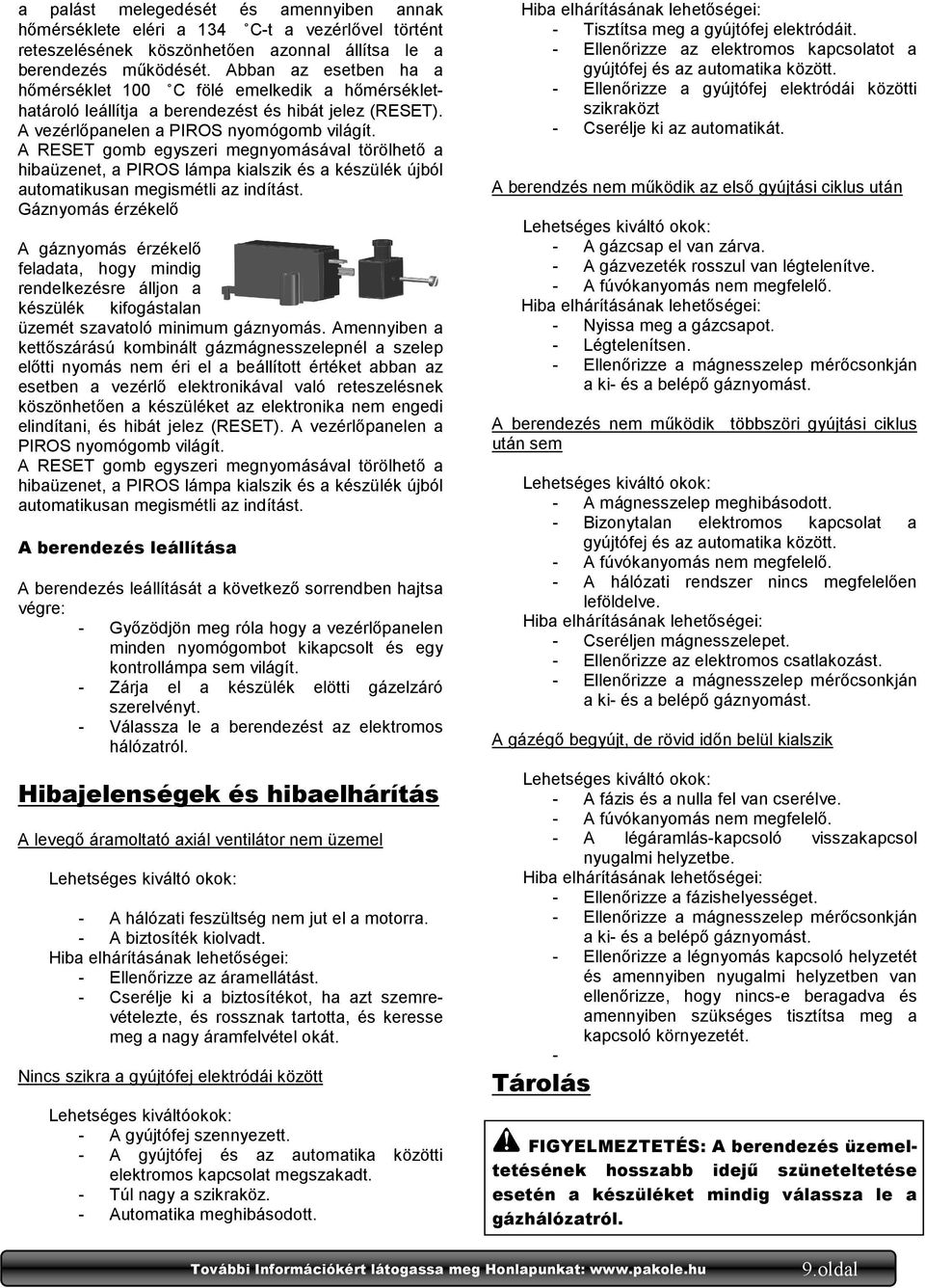 A RESET gomb egyszeri megnyomásával törölhetı a hibaüzenet, a PIROS lámpa kialszik és a készülék újból automatikusan megismétli az indítást.