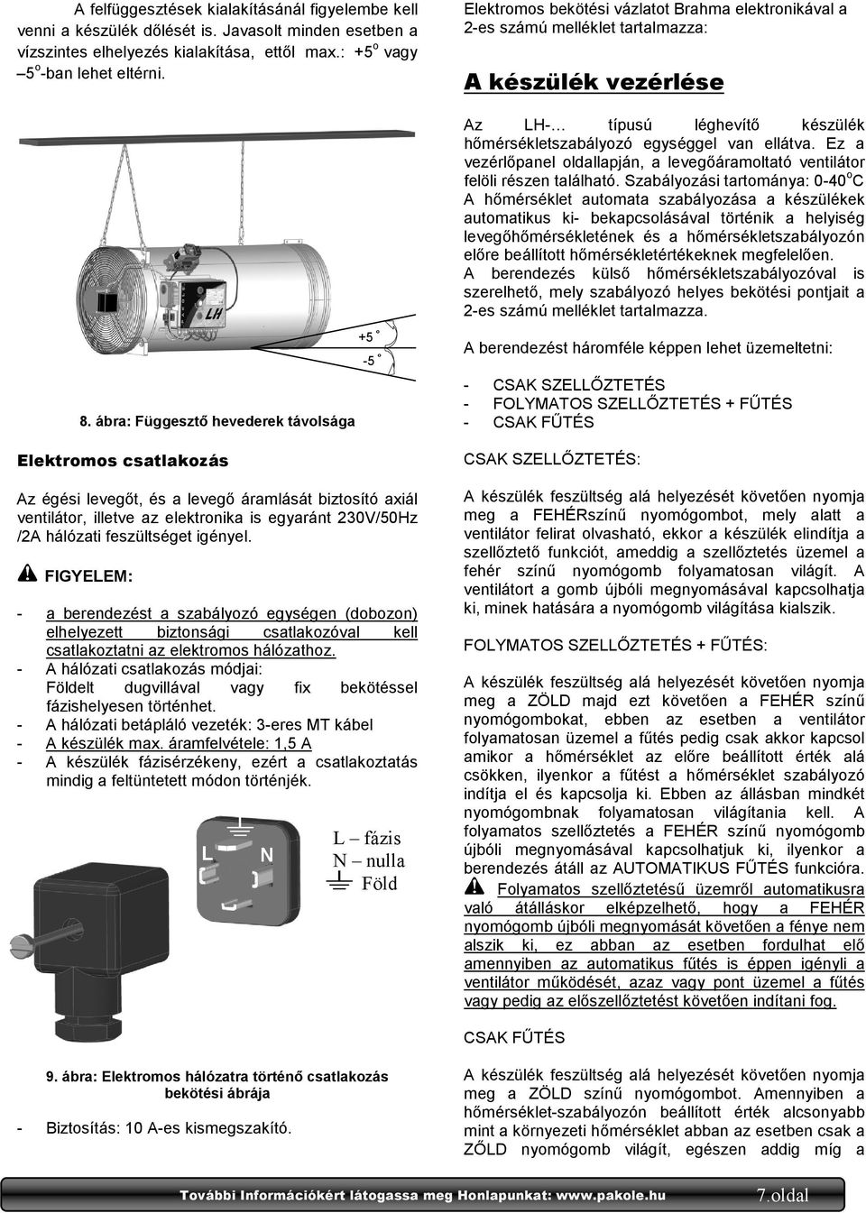igényel. FIGYELEM: - a berendezést a szabályozó egységen (dobozon) elhelyezett biztonsági csatlakozóval kell csatlakoztatni az elektromos hálózathoz.