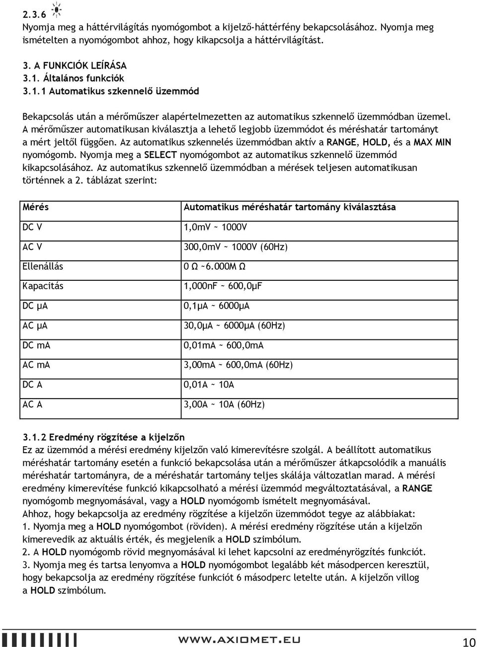 A mérőműszer automatikusan kiválasztja a lehető legjobb üzemmódot és méréshatár tartományt a mért jeltől függően. Az automatikus szkennelés üzemmódban aktív a RANGE, HOLD, és a MAX MIN nyomógomb.