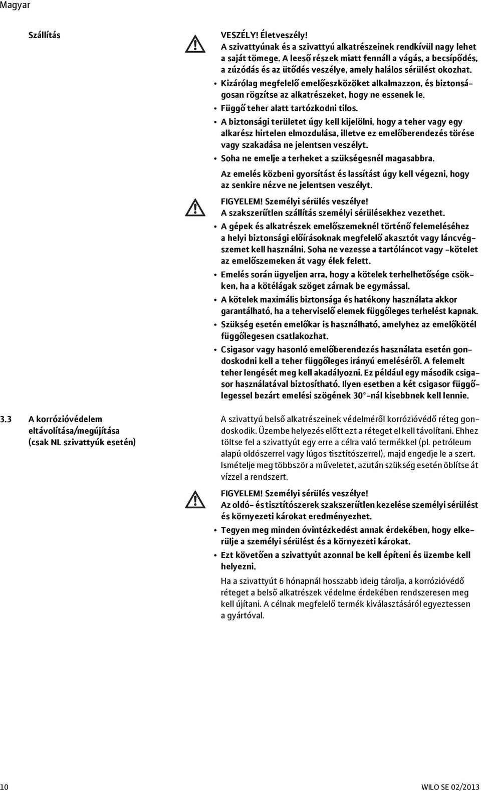 Kizárólag megfelelő emelőeszközöket alkalmazzon, és biztonságosan rögzítse az alkatrészeket, hogy ne essenek le. Függő teher alatt tartózkodni tilos.