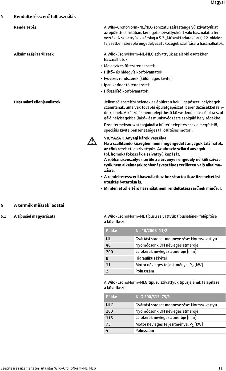 A Wilo-CronoNorm-NL/NLG szivattyúk az alábbi esetekben használhatók: Melegvizes fűtési rendszerek Hűtő- és hidegvíz körfolyamatok Ivóvizes rendszerek (különleges kivitel) Ipari keringető rendszerek