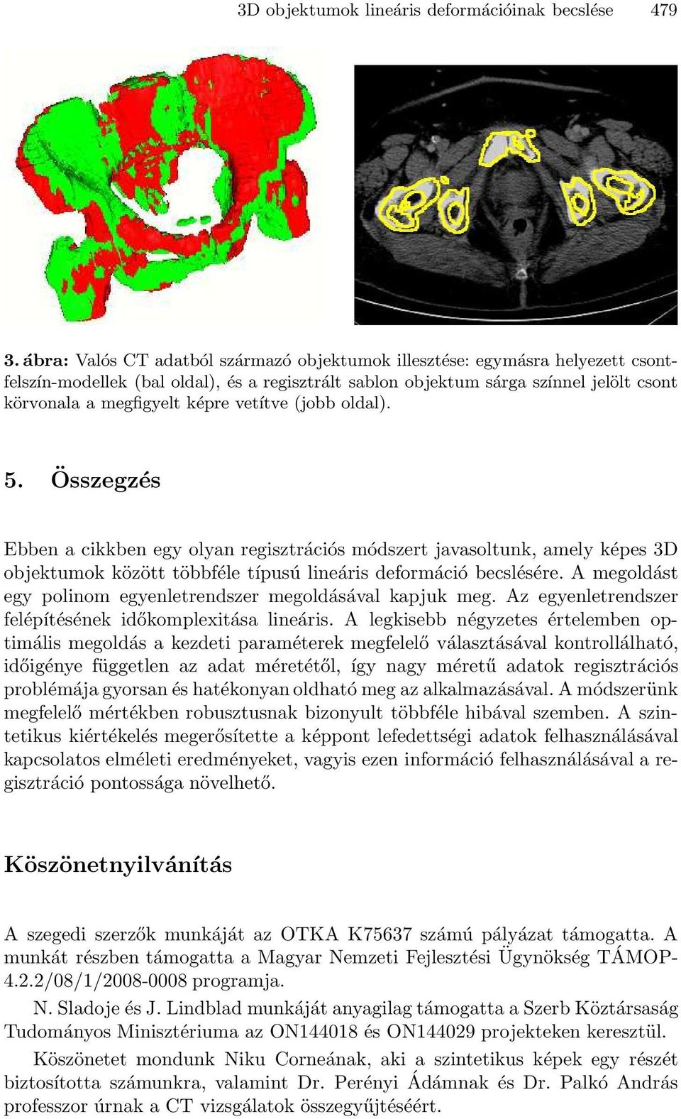 vetítve (jobb oldal). 5. Összegzés Ebben a cikkben egy olyan regisztrációs módszert javasoltunk, amely képes 3D objektumok között többféle típusú lineáris deformáció becslésére.