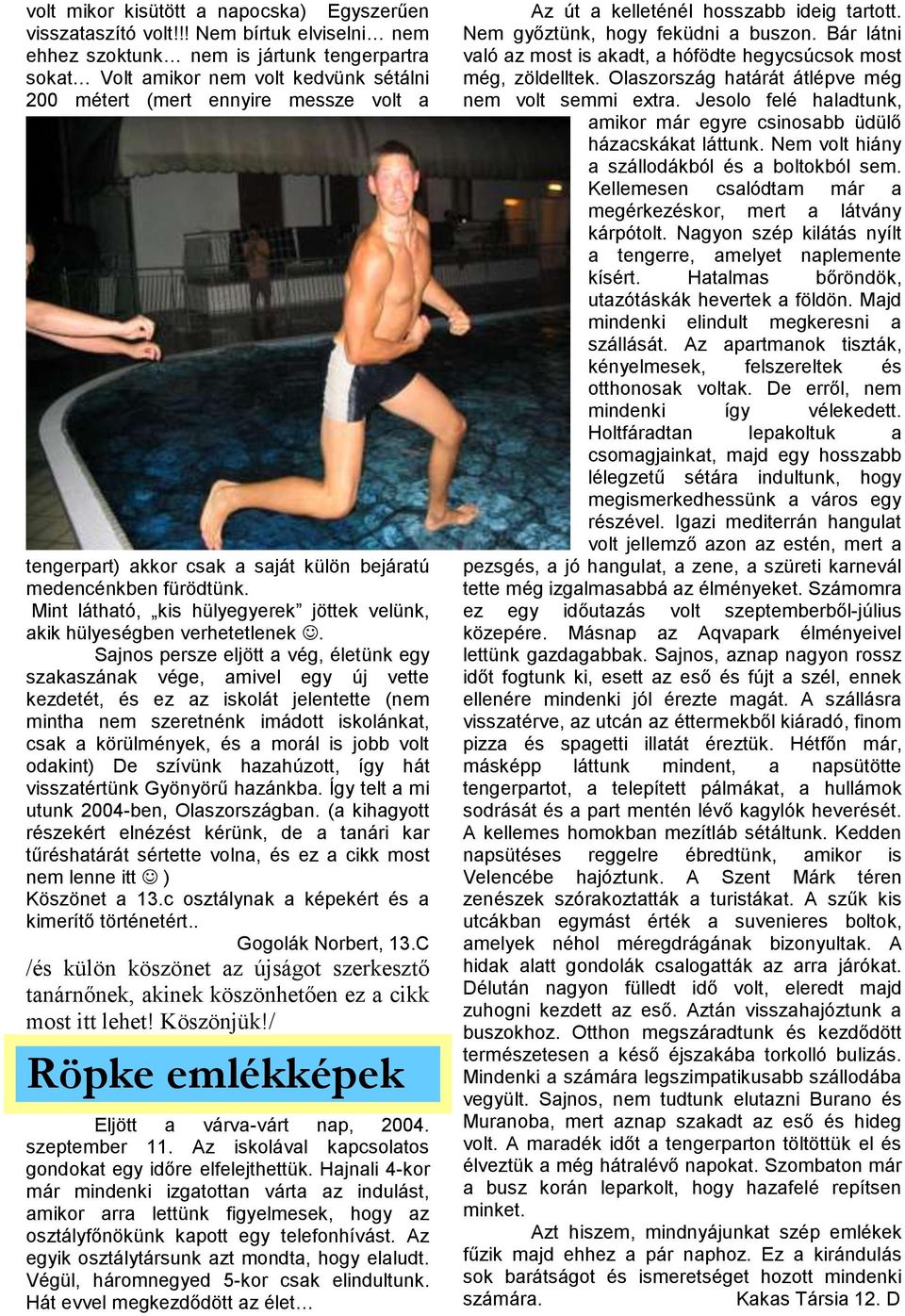 medencénkben fürödtünk. Mint látható, kis hülyegyerek jöttek velünk, akik hülyeségben verhetetlenek.