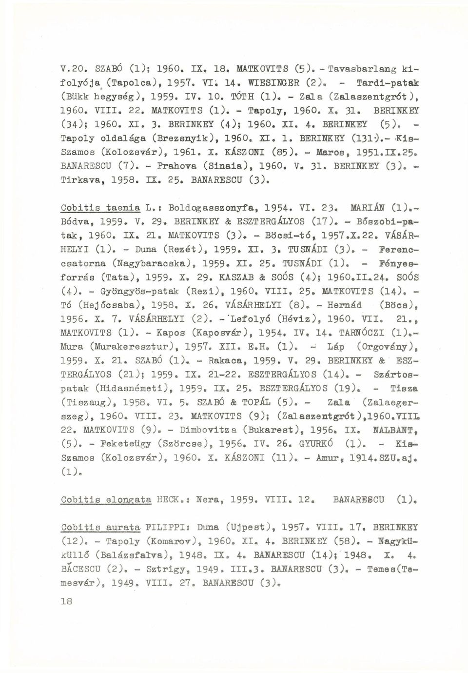 - 'Kis- Szamos (Kolozsvár), 1961. X. KÁSZONI (85). - Maros, 1951.IX.25. BANARESCU ( 7). - Prahova (Sinaia), I960. V, 31. BERINKEY (3). - Tirkava, 1958. IX. 25. BANARESCU (3). Cobitis taenia L.