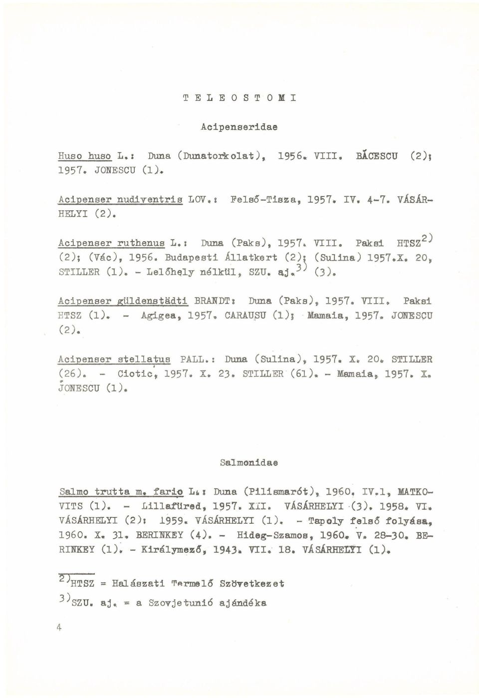 Acipenser güldenstädti BRANDT: Duna (Paks), 1957. VIII» Paksi HTSZ (1). - Agigea, 1957» CARAUSU ( l ) Mamaia, 1957» J0NESÇU (2). Acipenser stellatus PALL.: Duna (Sulina), 1957. X» 20* STILLER (26).