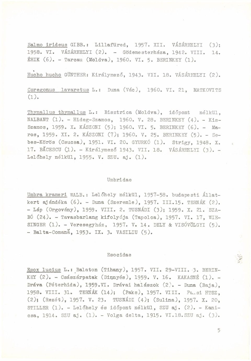 ; Bisztrica (Moldva), időpont nélkül, NALBÁNT (l). - Hideg-Szamos, I960. V. 28. BERINKEY (4). - Kis- Szamos, 1959. X. KÁSZONI (5); I960. VI. 5. BERINKEY (6). - Maros, 1959. XI. 2. KÁSZONI (7); I960.