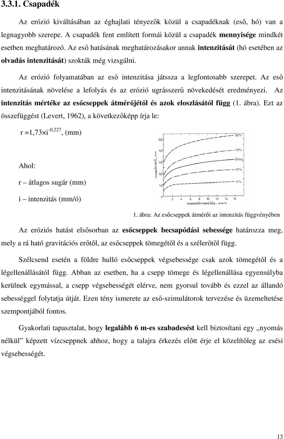 Az eső hatásának meghatározásakor annak intenzitását (hó esetében az olvadás intenzitását) szokták még vizsgálni. Az erózió folyamatában az eső intenzitása játssza a legfontosabb szerepet.