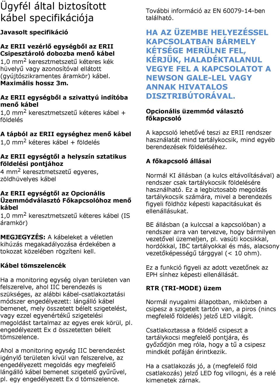 Az ERII egységből a szivattyú indítóba menő kábel 1,0 mm 2 keresztmetszetű kéteres kábel + földelés A tápból az ERII egységhez menő kábel 1,0 mm 2 kéteres kábel + földelés Az ERII egységtől a