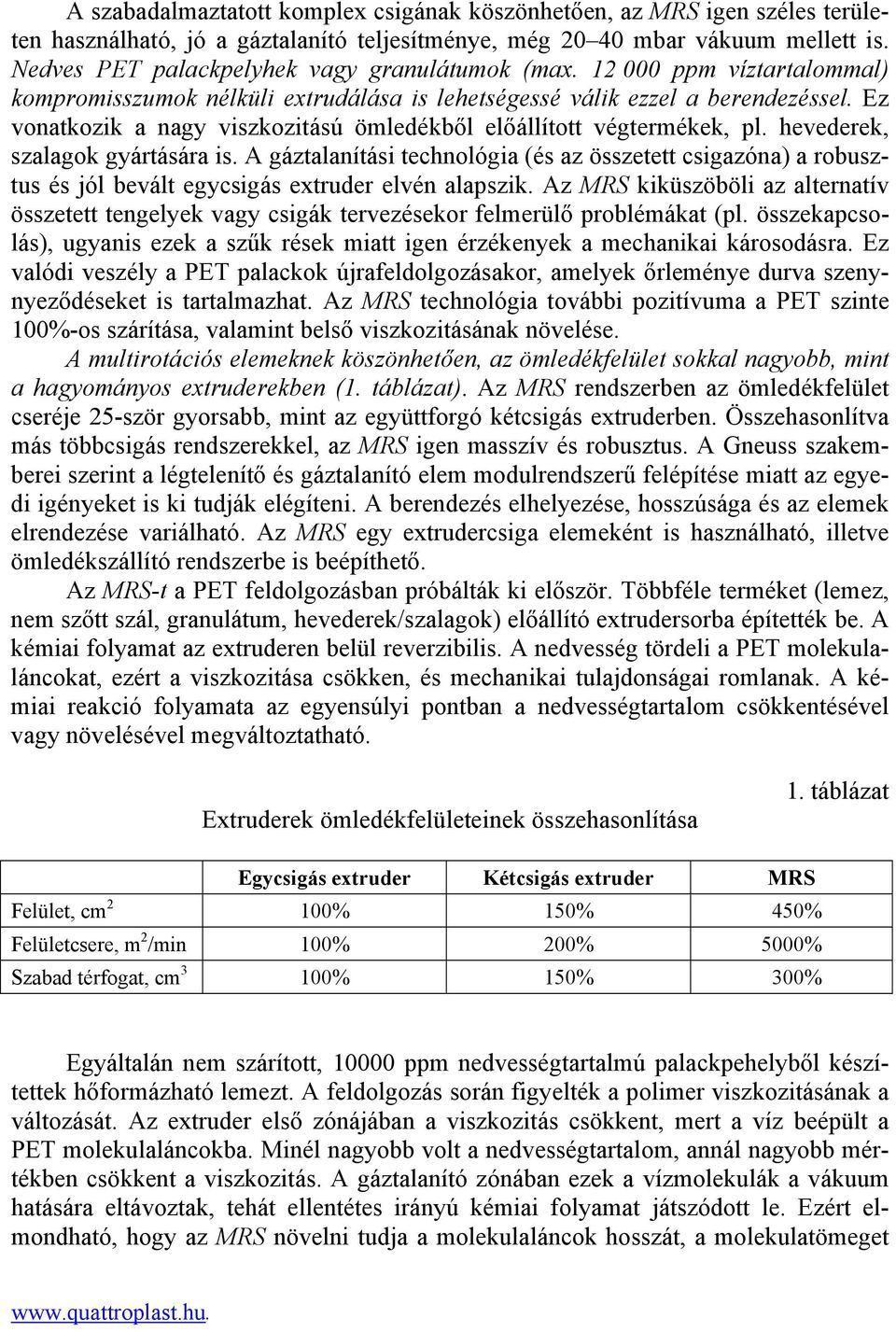 Ez vonatkozik a nagy viszkozitású ömledékből előállított végtermékek, pl. hevederek, szalagok gyártására is.