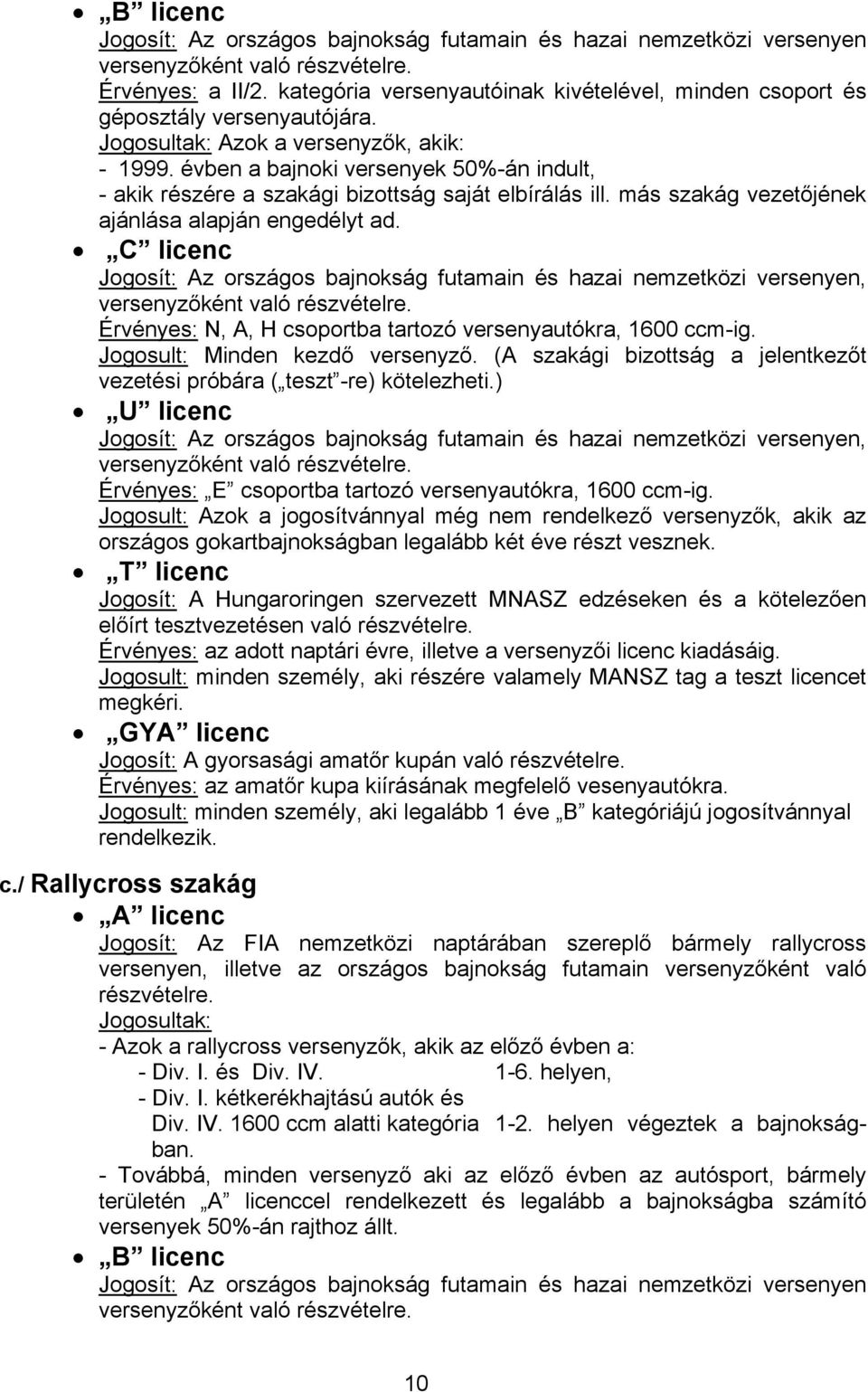 C licenc Jogosít: Az országos bajnokság futamain és hazai nemzetközi versenyen, Érvényes: N, A, H csoportba tartozó versenyautókra, 1600 ccm-ig. Jogosult: Minden kezdő versenyző.