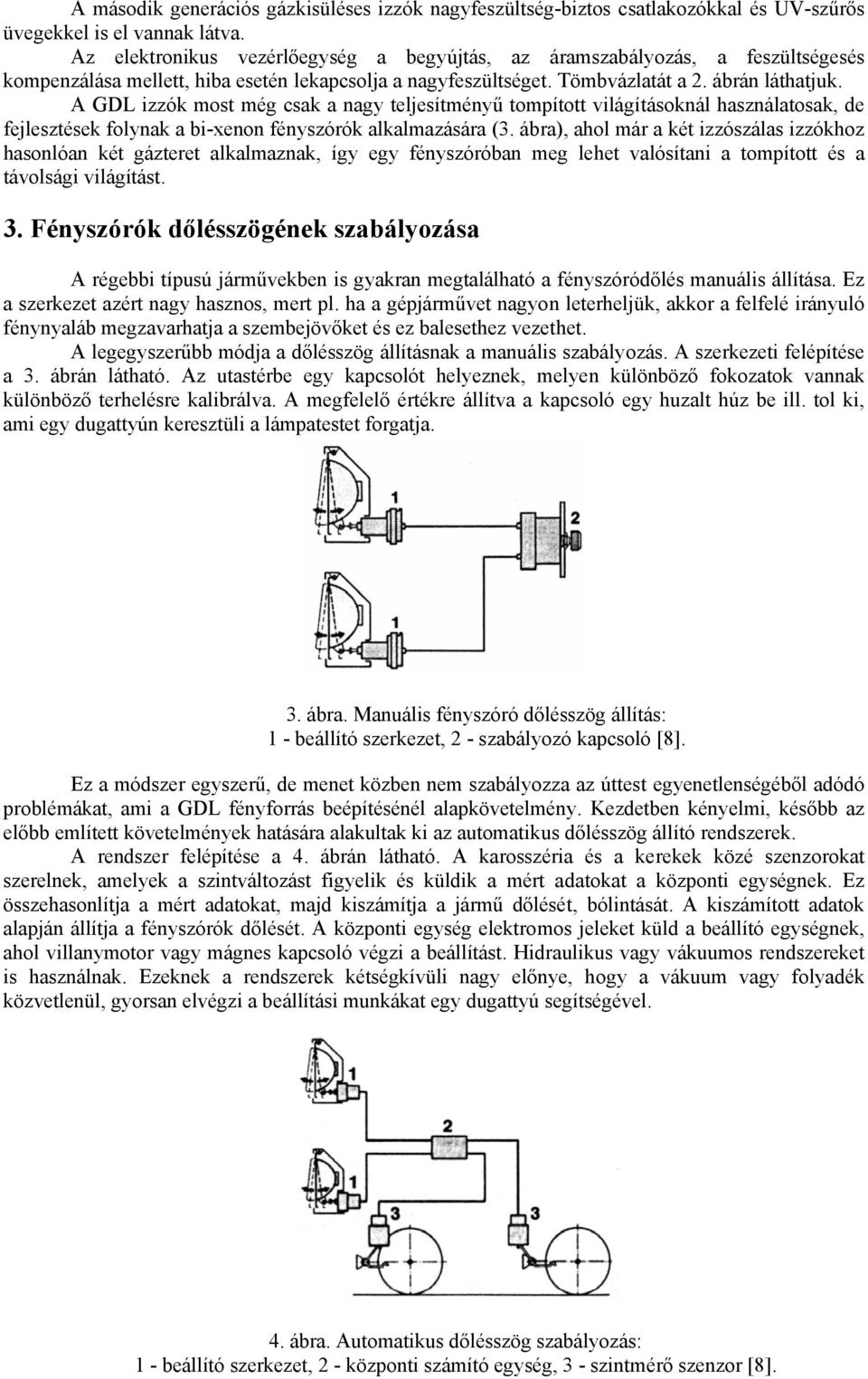 A GDL izzók most még csak a nagy teljesítményű tompított világításoknál használatosak, de fejlesztések folynak a bi-xenon fényszórók alkalmazására (3.