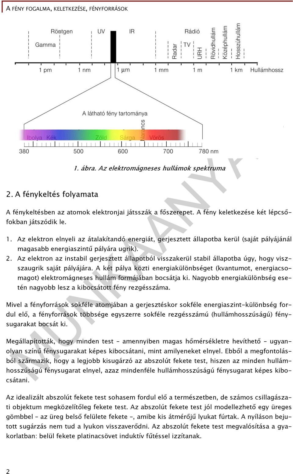 A két pálya közti energiakülönbséget (kvantumot, energiacsomagot) elektromágneses hullám formájában bocsátja ki. Nagyobb energiakülönbség esetén nagyobb lesz a kibocsátott fény rezgésszáma.