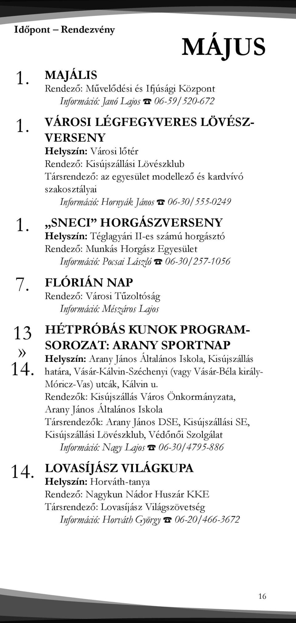 Társrendező: az egyesület modellező és kardvívó szakosztályai Információ: Hornyák János 06-30/555-0249 SNECI HORGÁSZVERSENY Helyszín: Téglagyári II-es számú horgásztó Rendező: Munkás Horgász