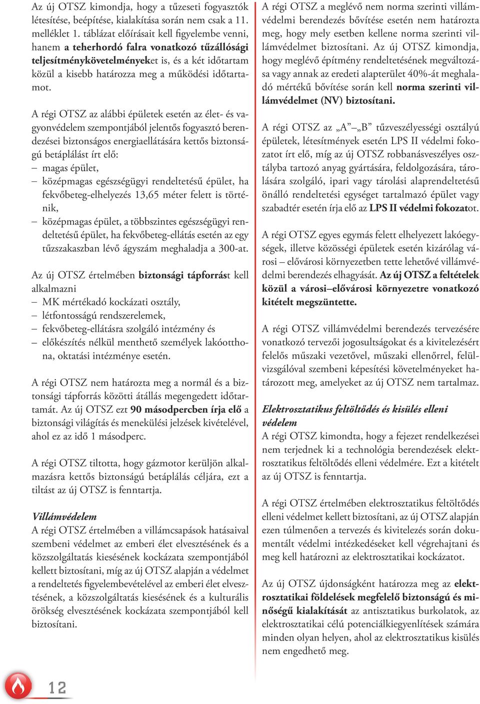 A régi OTSZ az alábbi épületek esetén az élet- és vagyonvédelem szempontjából jelentős fogyasztó berendezései biztonságos energiaellátására kettős biztonságú betáplálást írt elő: magas épület,