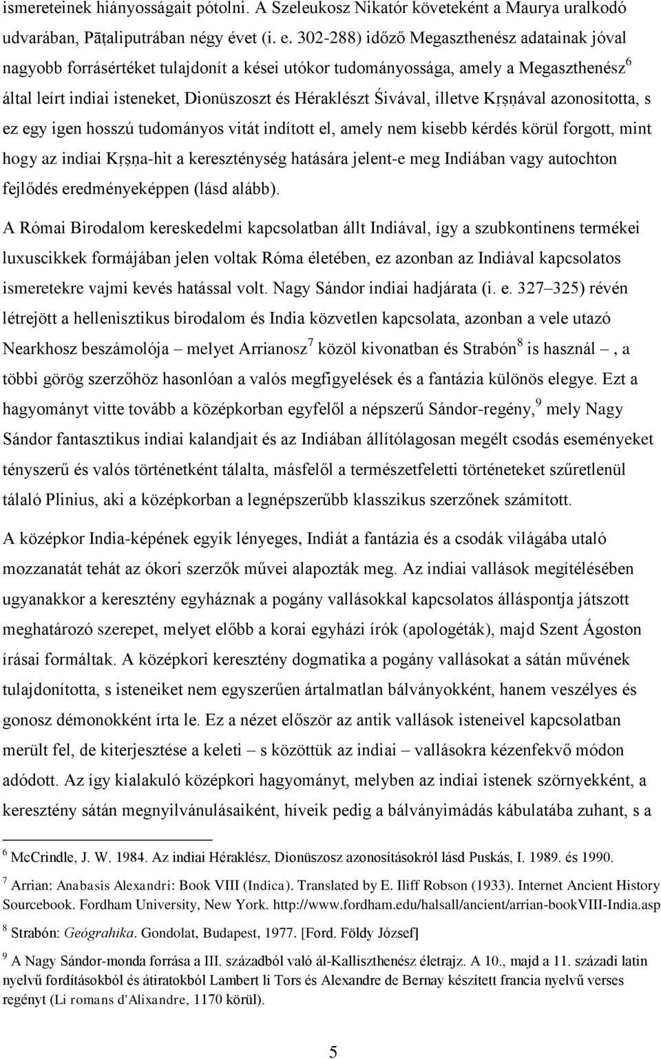 illetve Kṛṣṇával azonosította, s ez egy igen hosszú tudományos vitát indított el, amely nem kisebb kérdés körül forgott, mint hogy az indiai Kṛṣṇa-hit a kereszténység hatására jelent-e meg Indiában