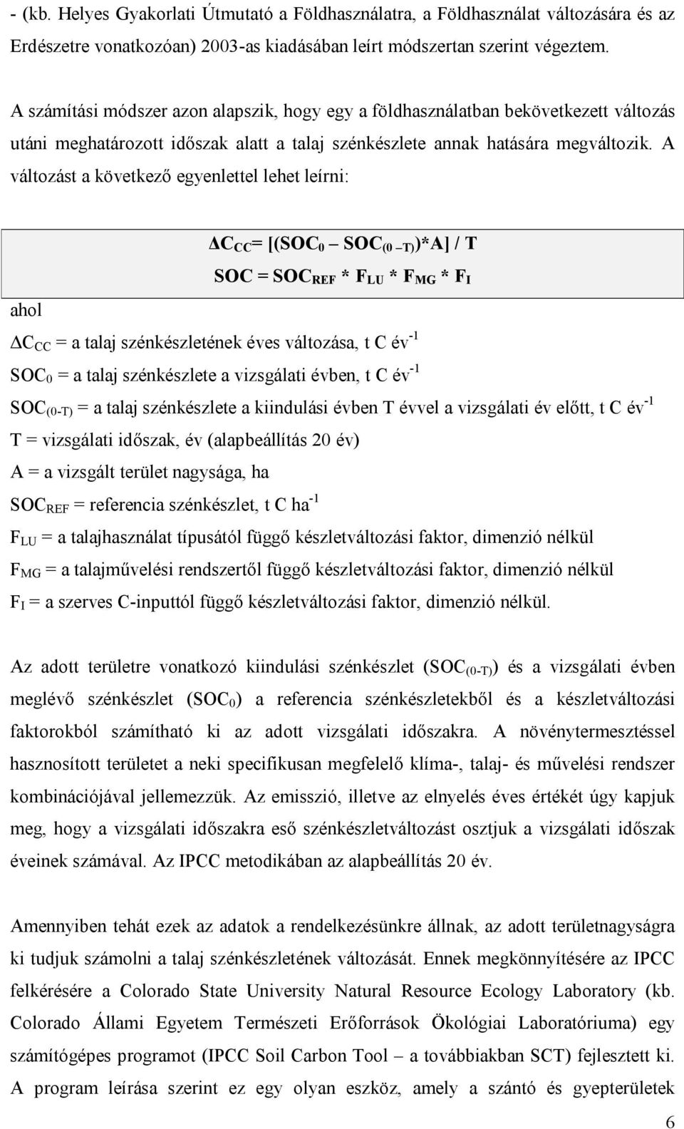 A változást a következő egyenlettel lehet leírni: ΔC CC = [(SOC 0 SOC (0 T) )*A] / T SOC = SOC REF * F LU * F MG * F I ahol ΔC CC = a talaj szénkészletének éves változása, t C év -1 SOC 0 = a talaj