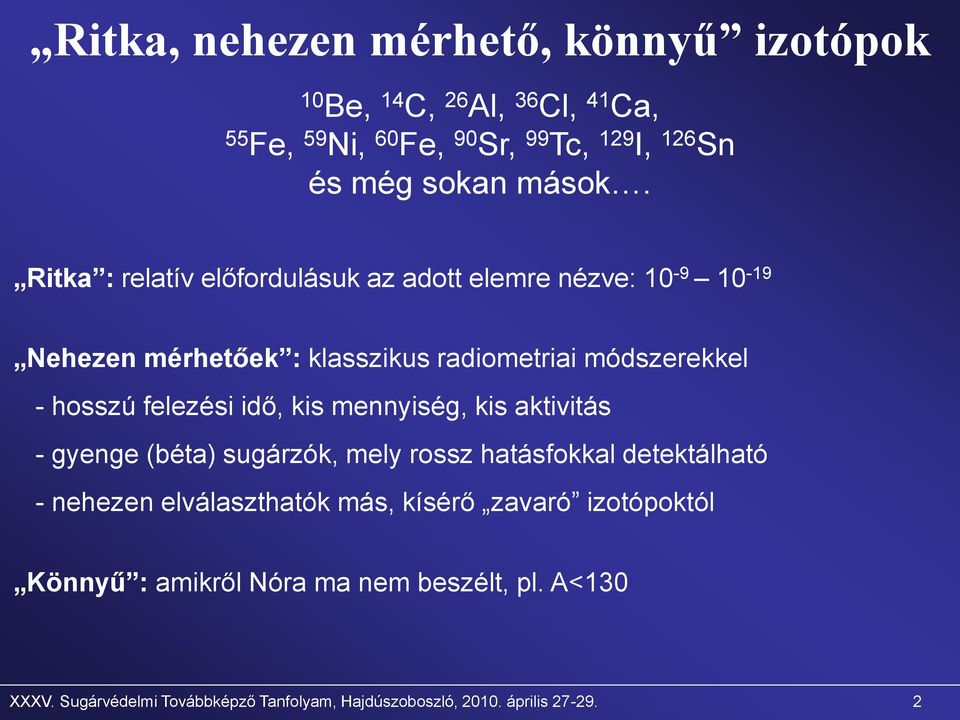 Ritka : relatív előfordulásuk az adott elemre nézve: 10-9 10-19 Nehezen mérhetőek : klasszikus radiometriai módszerekkel - hosszú felezési