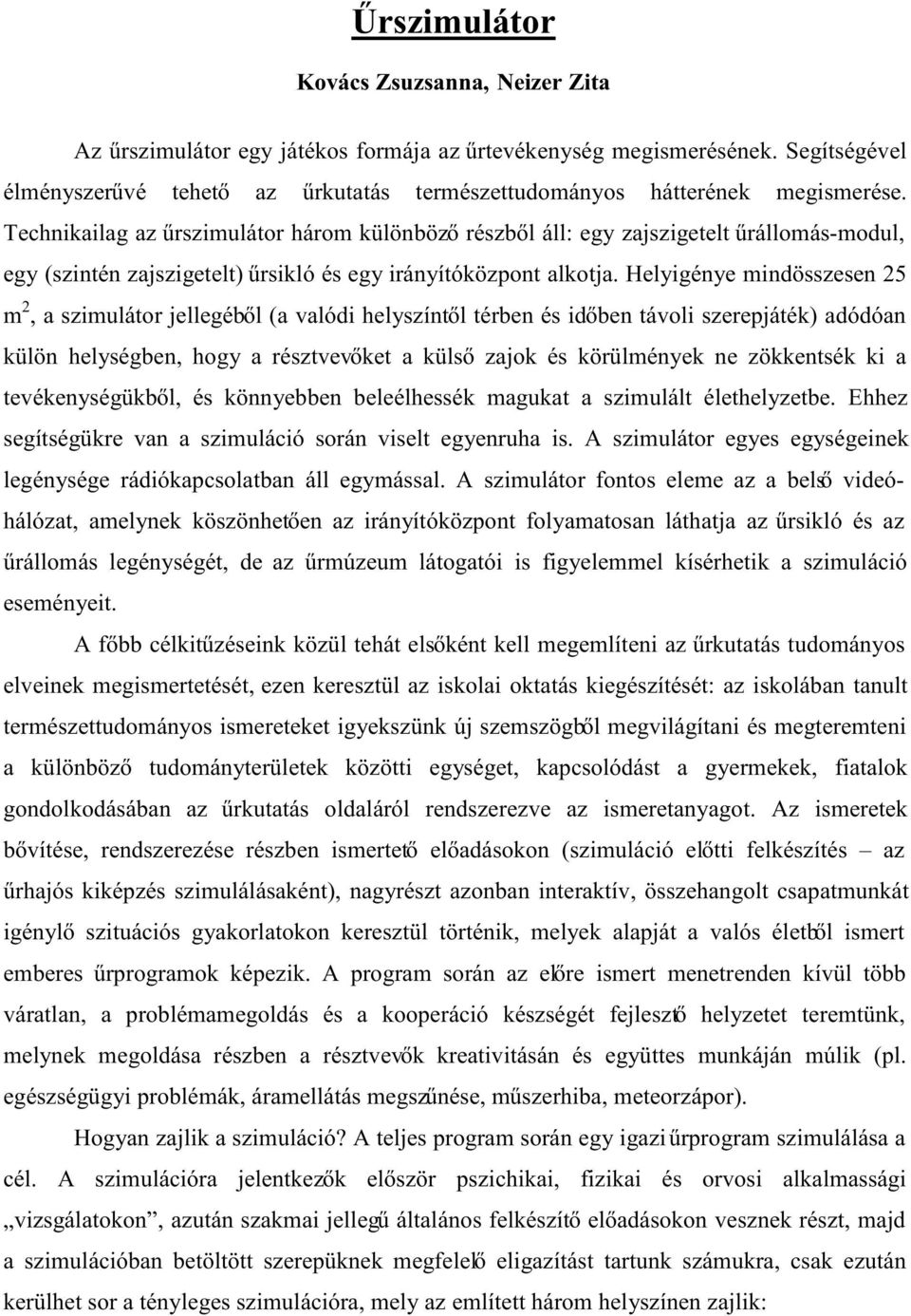 Technikailag az űrszimulátor három különböző részből áll: egy zajszigetelt űrállomás-modul, egy (szintén zajszigetelt) űrsikló és egy irányítóközpont alkotja.