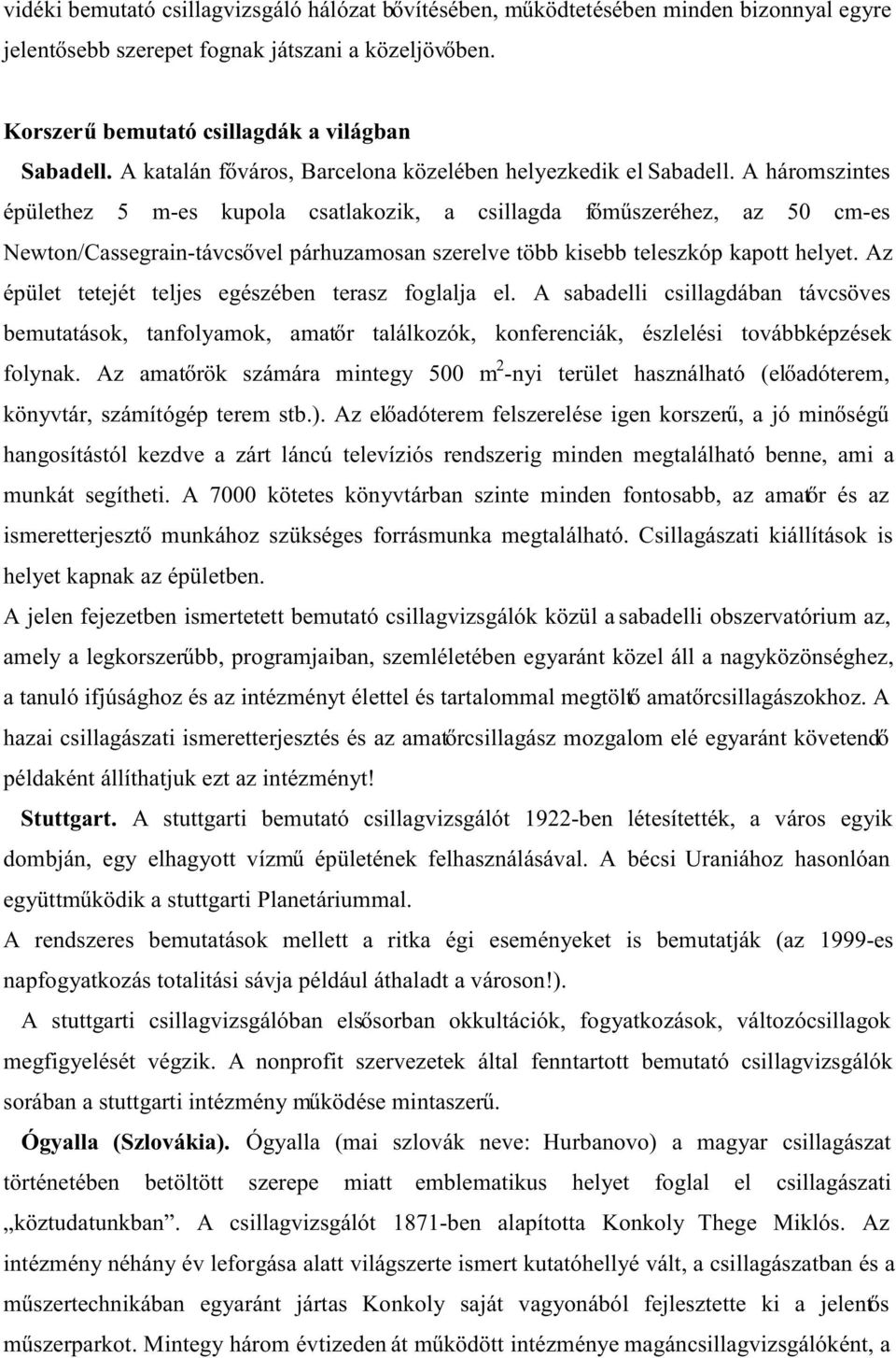 A háromszintes épülethez 5 m-es kupola csatlakozik, a csillagda főműszeréhez, az 50 cm-es Newton/Cassegrain-távcsővel párhuzamosan szerelve több kisebb teleszkóp kapott helyet.