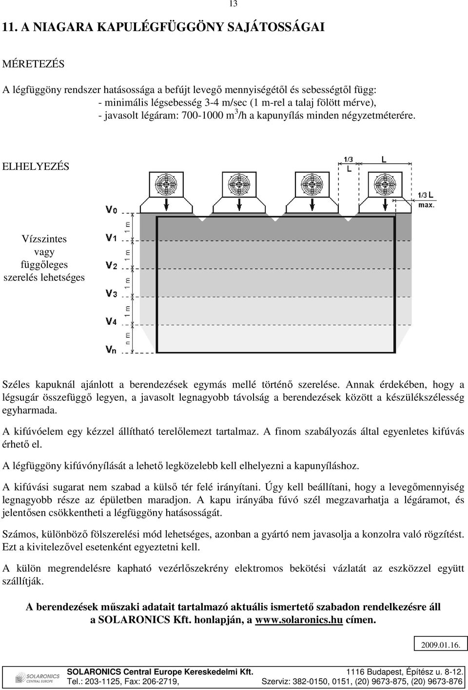 ELHELYEZÉS Vízszintes vagy függıleges szerelés lehetséges Széles kapuknál ajánlott a berendezések egymás mellé történı szerelése.