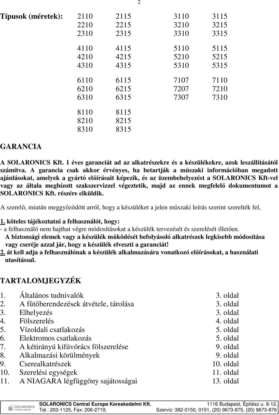 A garancia csak akkor érvényes, ha betartják a mőszaki információban megadott ajánlásokat, amelyek a gyártó elıírásait képezik, és az üzembehelyezést a SOLARONICS Kft-vel vagy az általa megbízott