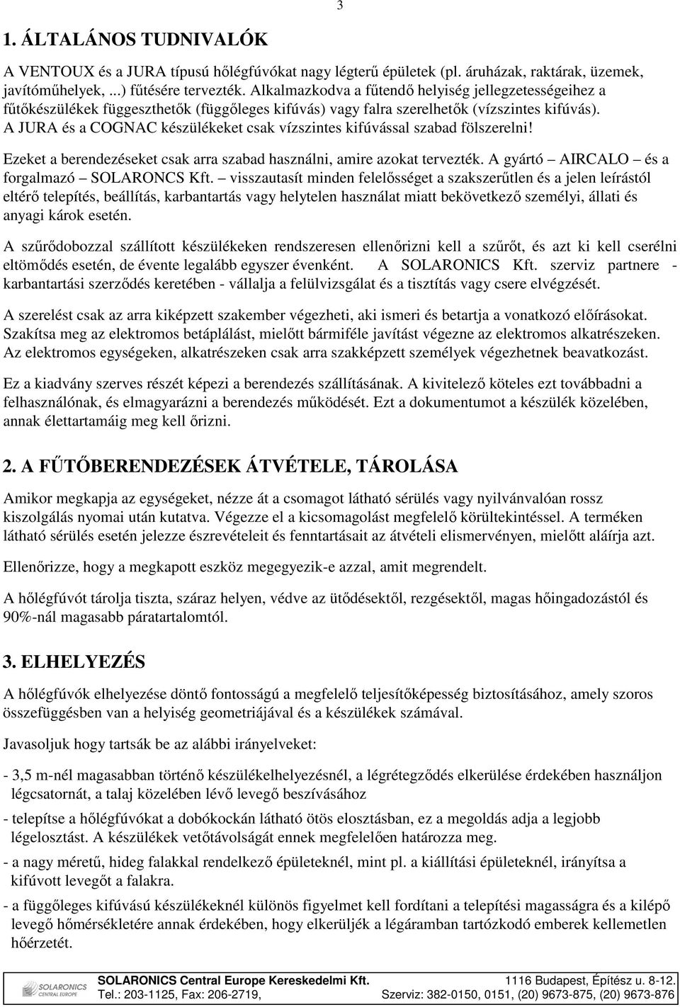 A JURA és a COGNAC készülékeket csak vízszintes kifúvással szabad fölszerelni! Ezeket a berendezéseket csak arra szabad használni, amire azokat tervezték.