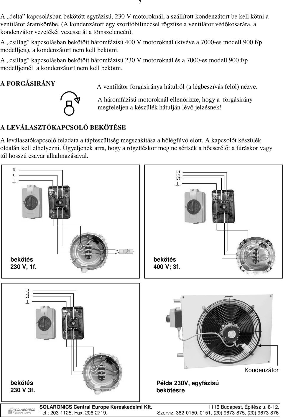 A csillag kapcsolásban bekötött háromfázisú 400 V motoroknál (kivéve a 7000-es modell 900 f/p modelljeit), a kondenzátort nem kell bekötni.