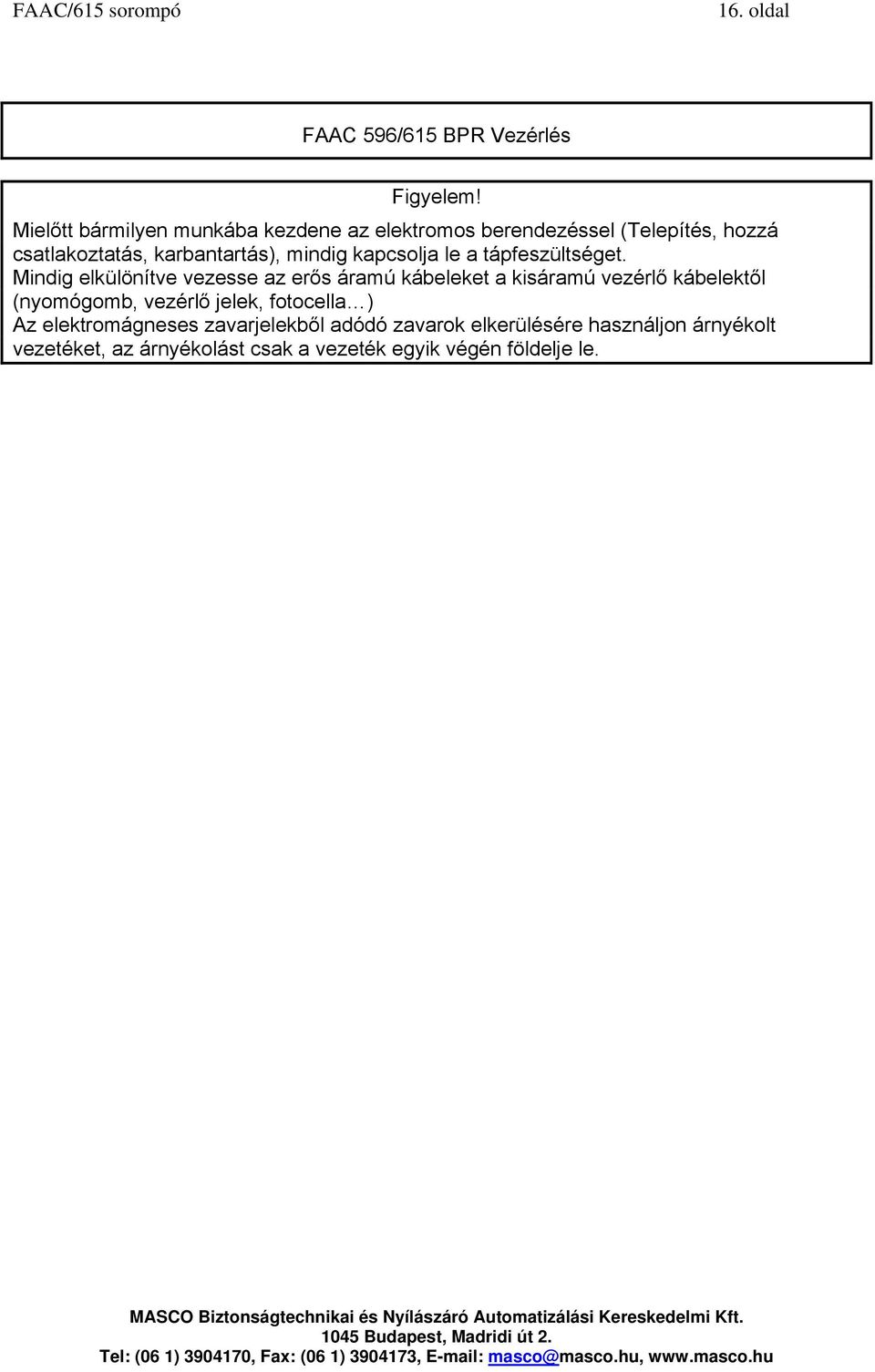 mindig kapcsolja le a tápfeszültséget.
