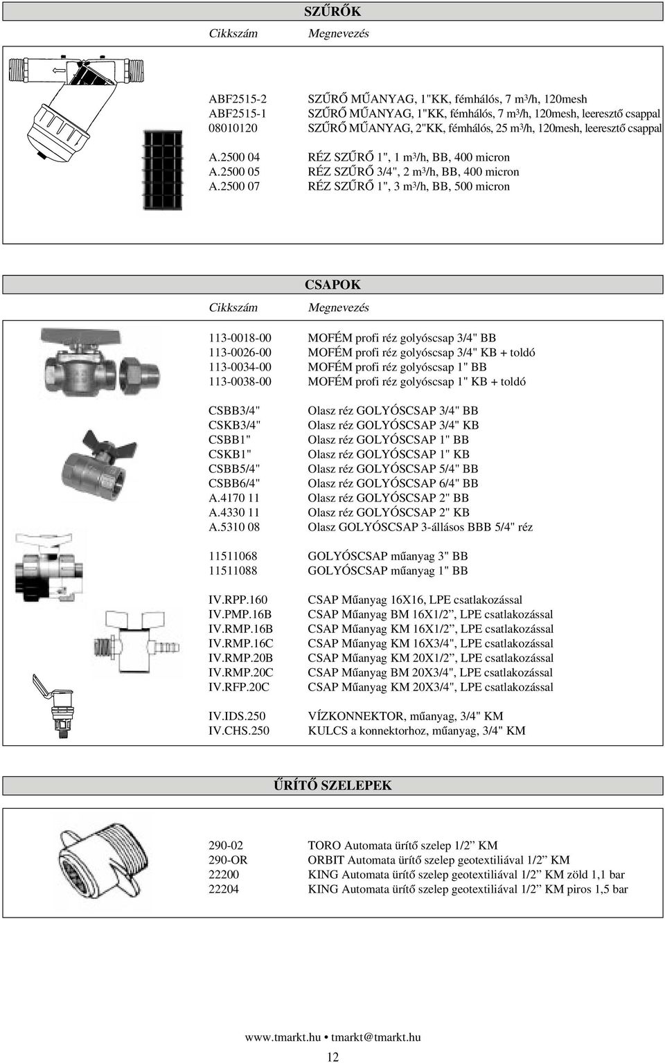 2500 07 RÉZ SZÛRÔ 1", 3 m 3 /h, BB, 500 micron CSAPOK 113-0018-00 MOFÉM profi réz golyóscsap 3/4" BB 113-0026-00 MOFÉM profi réz golyóscsap 3/4" KB + toldó 113-0034-00 MOFÉM profi réz golyóscsap 1"