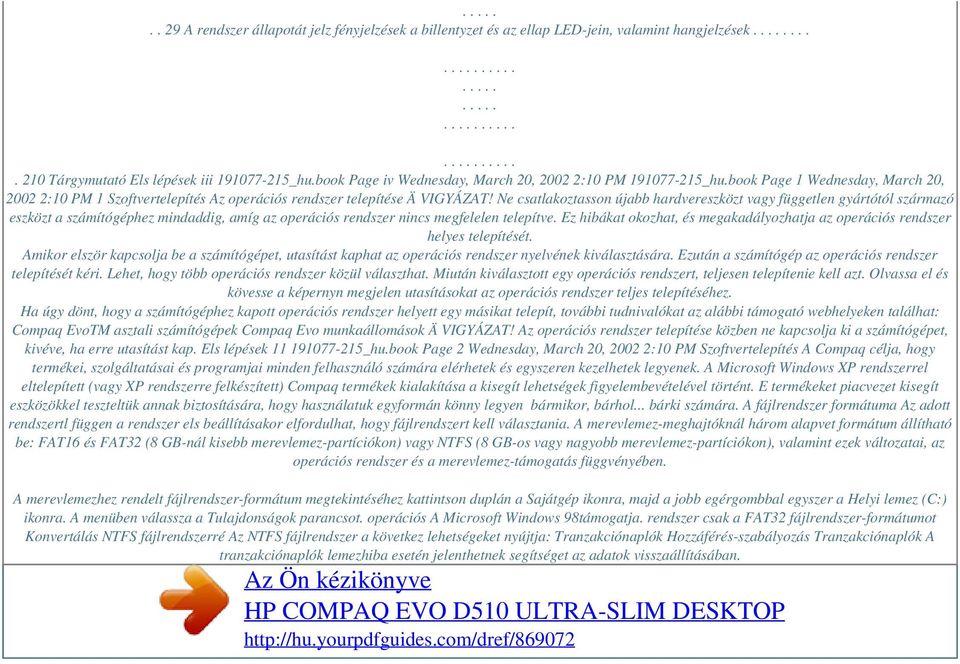 Ne csatlakoztasson újabb hardvereszközt vagy független gyártótól származó eszközt a számítógéphez mindaddig, amíg az operációs rendszer nincs megfelelen telepítve.