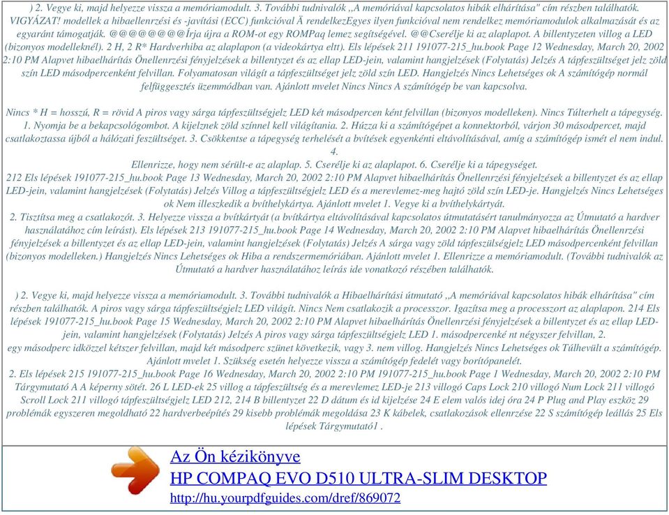 @@@@@@@@Írja újra a ROM-ot egy ROMPaq lemez segítségével. @@Cserélje ki az alaplapot. A billentyzeten villog a LED (bizonyos modelleknél). 2 H, 2 R* Hardverhiba az alaplapon (a videokártya eltt).