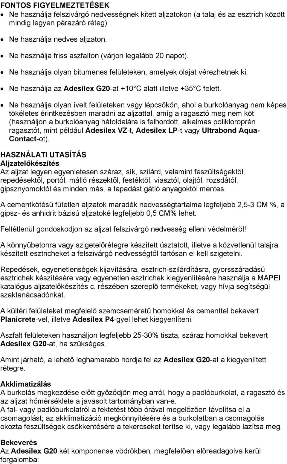 Ne használja olyan ívelt felületeken vagy lépcsőkön, ahol a burkolóanyag nem képes tökéletes érintkezésben maradni az aljzattal, amíg a ragasztó meg nem köt (használjon a burkolóanyag hátoldalára is