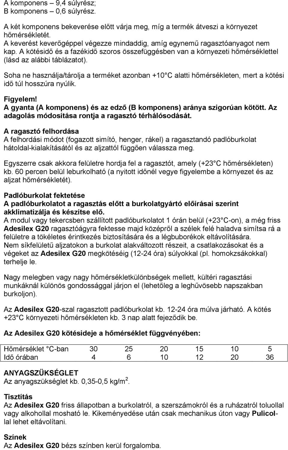 Soha ne használja/tárolja a terméket azonban +10 C alatti hőmérsékleten, mert a kötési idő túl hosszúra nyúlik. Figyelem! A gyanta (A komponens) és az edző (B komponens) aránya szigorúan kötött.