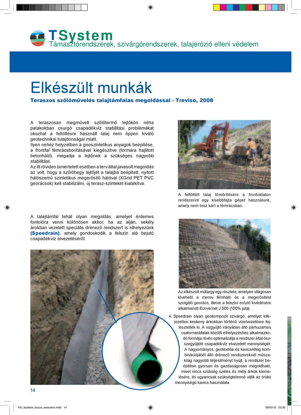 Ilyen nehéz helyzetben a geoszintetikus anyagok beépítése, a frontfal fémrácsborításával kiegészítve (formára hajlított betonháló), megadja a lejtőnek a szükséges nagyobb stabilitást.